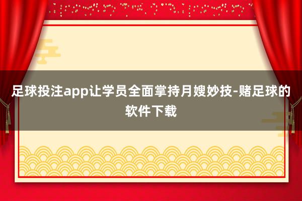 足球投注app让学员全面掌持月嫂妙技-赌足球的软件下载
